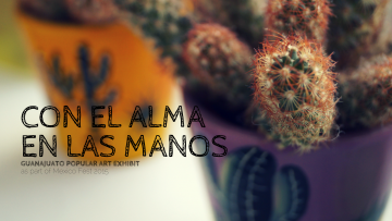 “Con el Alma en las Manos” – The Popular Art of Guanajuato Exhibition